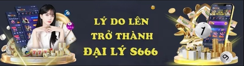 Lý do nên trở thành Đại Lý S666